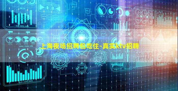 上海夜场招聘包吃住-真实ktv招聘